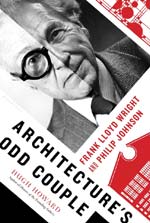 Architecture's Odd Couple: Frank Lloyd Wright and Philip Johnson, by Hugh Howard